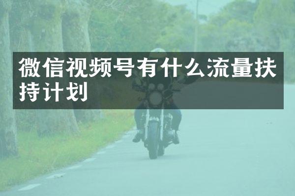 微信视频号有什么流量扶持计划