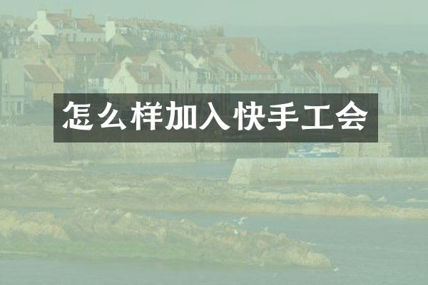怎么样加入快手工会