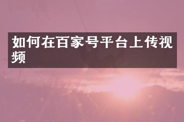 如何在百家号平台上传视频