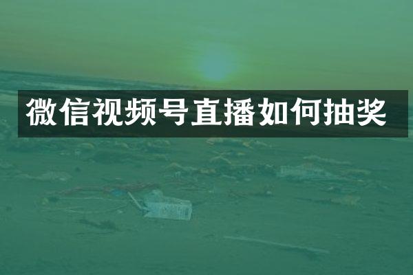 微信视频号直播如何抽奖