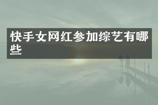 快手女网红参加综艺有哪些