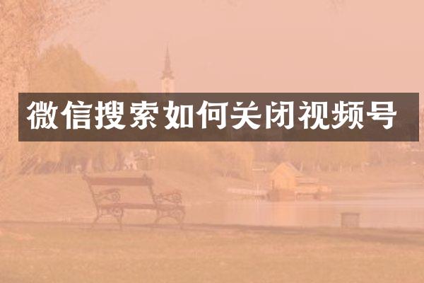 微信搜索如何关闭视频号