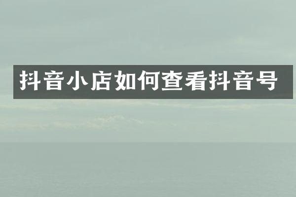 抖音小店如何查看抖音号