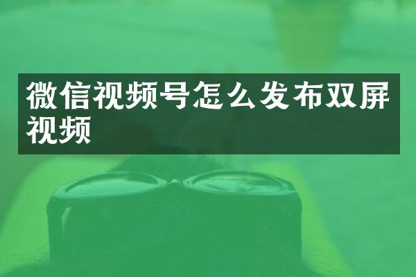 微信视频号怎么发布双屏视频