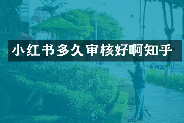 小红书多久审核好啊知乎