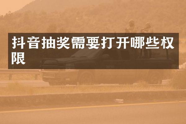 抖音抽奖需要打开哪些权限