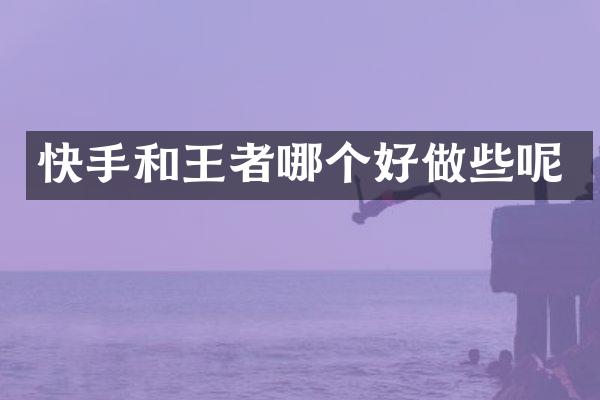 快手和王者哪个好做些呢