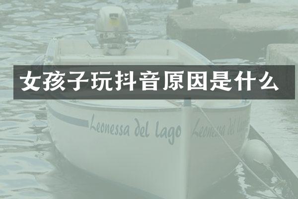 女孩子玩抖音原因是什么