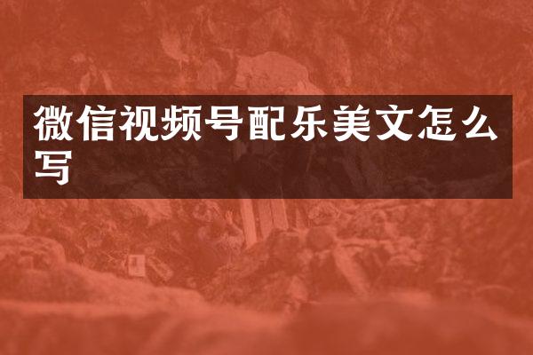 微信视频号配乐美文怎么写