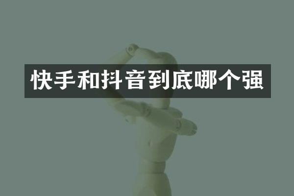 快手和抖音到底哪个强
