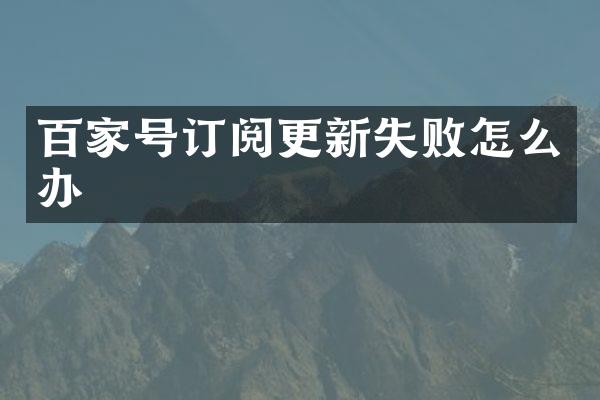 百家号订阅更新失败怎么办
