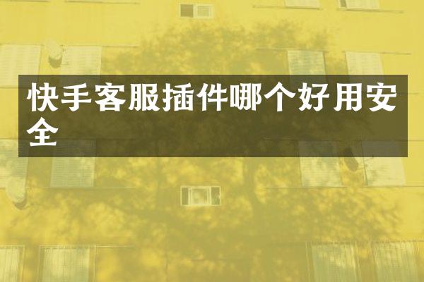 快手客服插件哪个好用安全