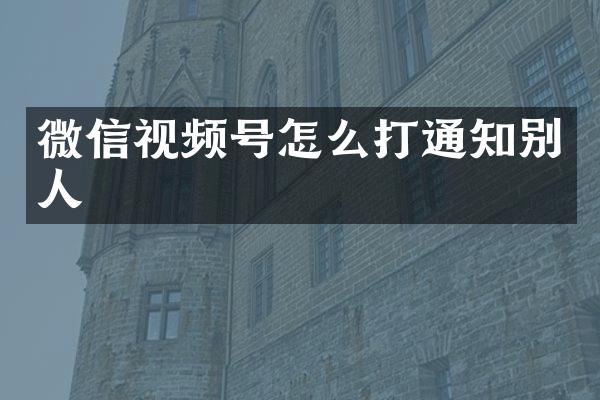 微信视频号怎么打通知别人