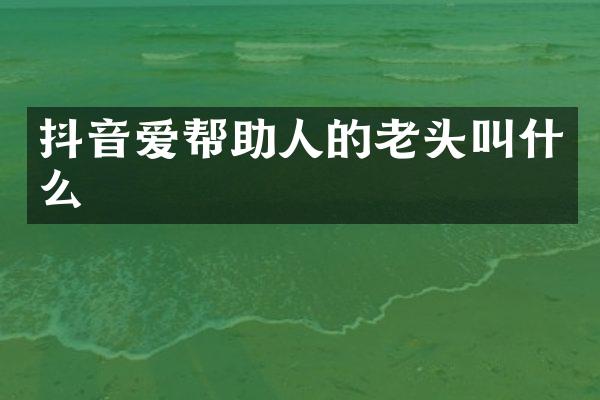 抖音爱帮助人的老头叫什么