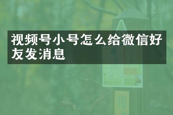 视频号小号怎么给微信好友发消息