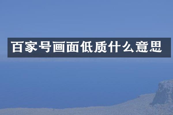百家号画面低质什么意思