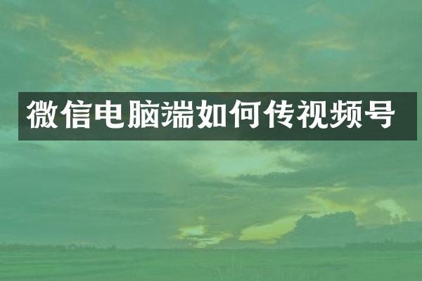 微信电脑端如何传视频号