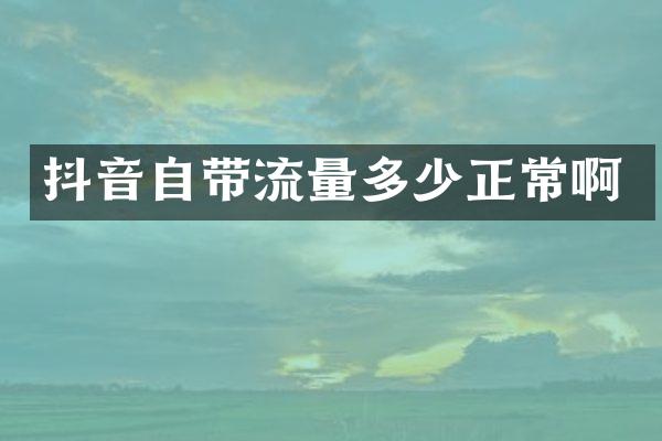 抖音自带流量多少正常啊