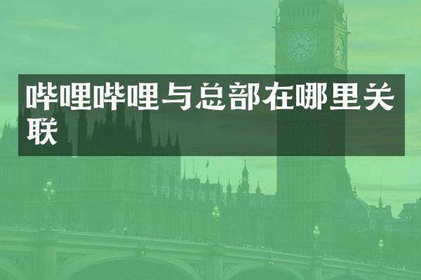 哔哩哔哩与总部在哪里关联