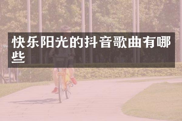 快乐阳光的抖音歌曲有哪些