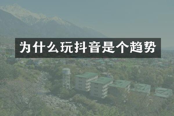 为什么玩抖音是个趋势