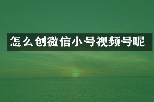 怎么创微信小号视频号呢