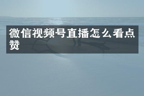 微信视频号直播怎么看点赞
