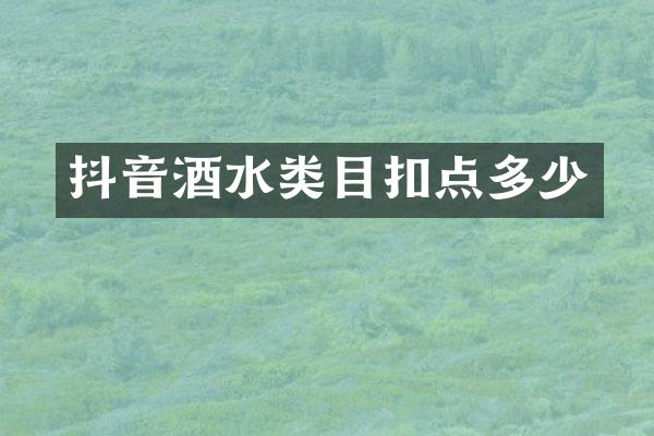 抖音酒水类目扣点多少