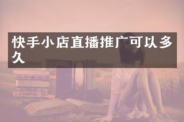 快手小店直播推广可以多久