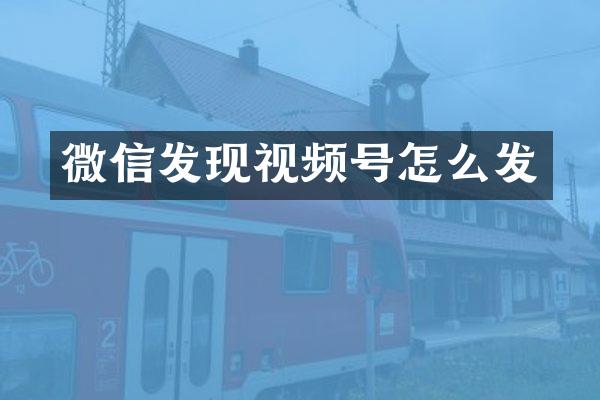 微信发现视频号怎么发