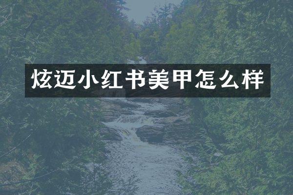 炫迈小红书美甲怎么样