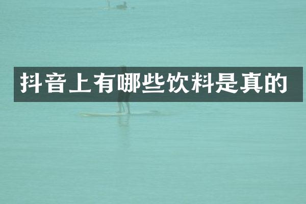 抖音上有哪些饮料是真的