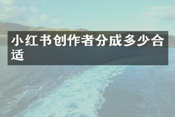 小红书创作者分成多少合适