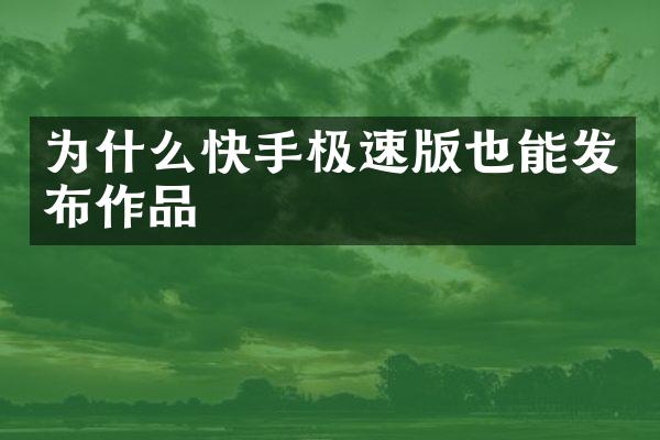 为什么快手极速版也能发布作品