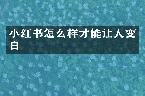 小红书怎么样才能让人变白