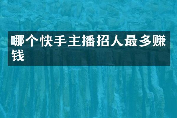 哪个快手主播招人最多赚钱