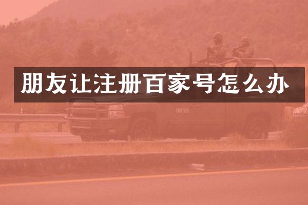 朋友让注册百家号怎么办