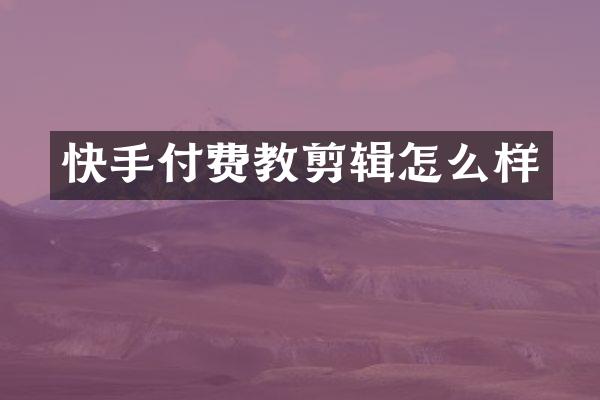 快手付费教剪辑怎么样