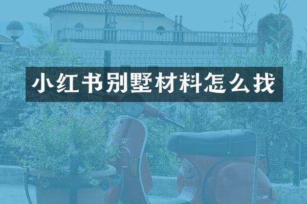 小红书别墅材料怎么找