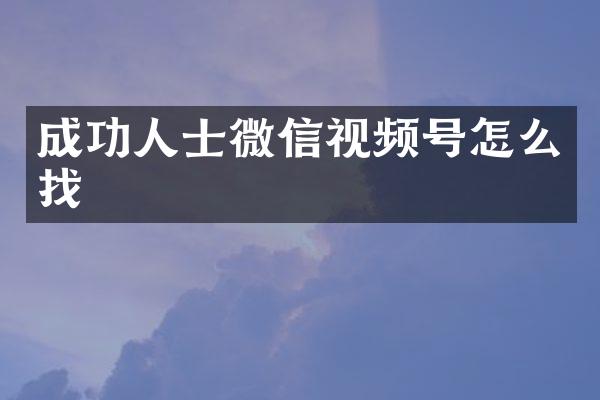 成功人士微信视频号怎么找
