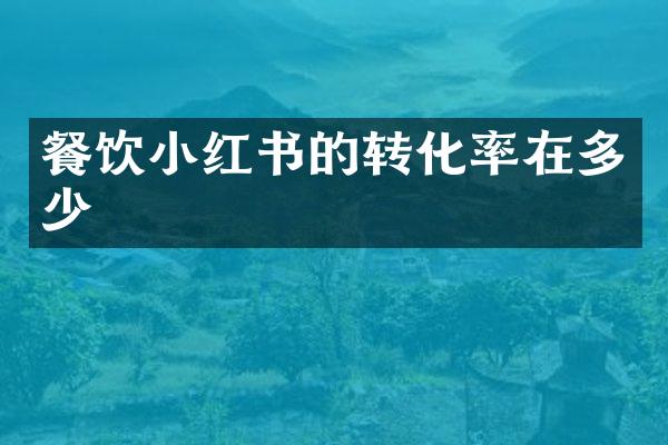 餐饮小红书的转化率在多少