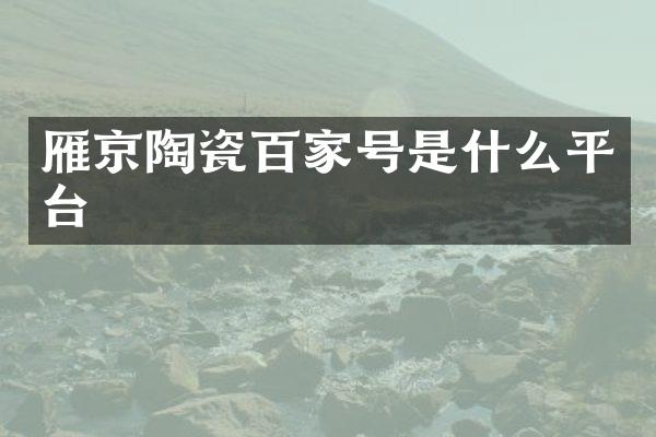 雁京陶瓷百家号是什么平台