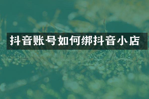 抖音账号如何绑抖音小店