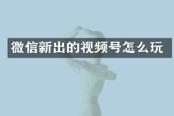 微信新出的视频号怎么玩