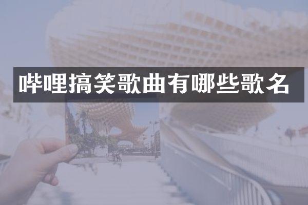 哔哩搞笑歌曲有哪些歌名