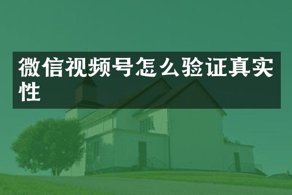 微信视频号怎么验证真实性