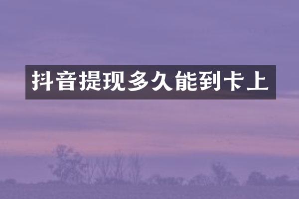抖音提现多久能到卡上