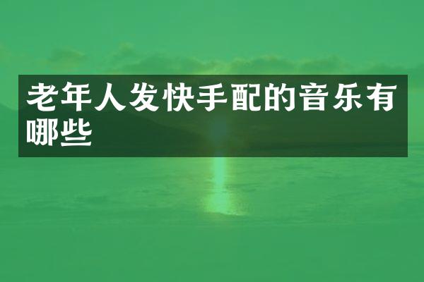 老年人发快手配的音乐有哪些