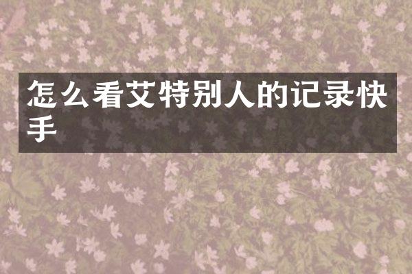 怎么看艾特别人的记录快手