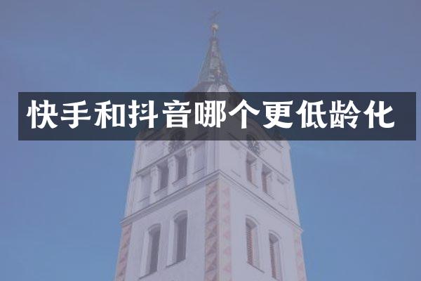 快手和抖音哪个更低龄化